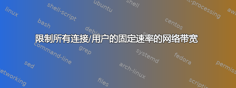 限制所有连接/用户的固定速率的网络带宽