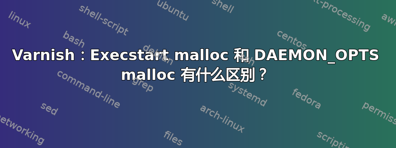 Varnish：Execstart malloc 和 DAEMON_OPTS malloc 有什么区别？