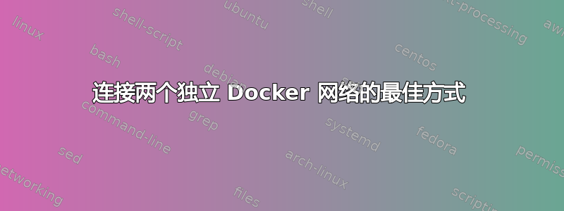 连接两个独立 Docker 网络的最佳方式