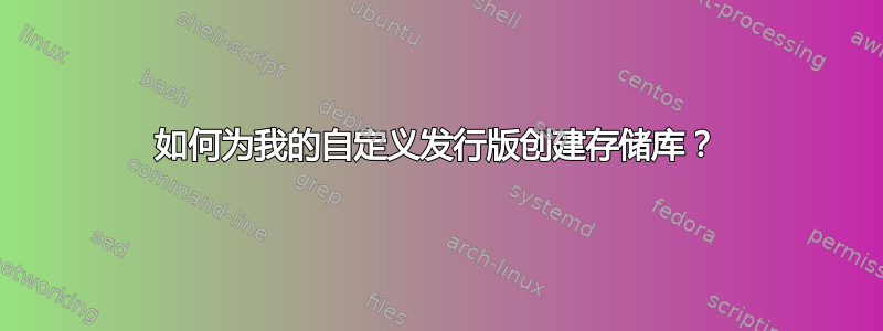 如何为我的自定义发行版创建存储库？