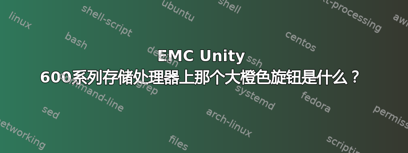 EMC Unity 600系列存储处理器上那个大橙色旋钮是什么？