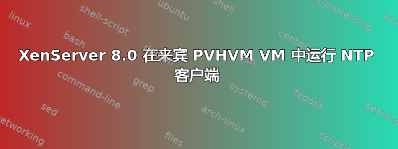 XenServer 8.0 在来宾 PVHVM VM 中运行 NTP 客户端