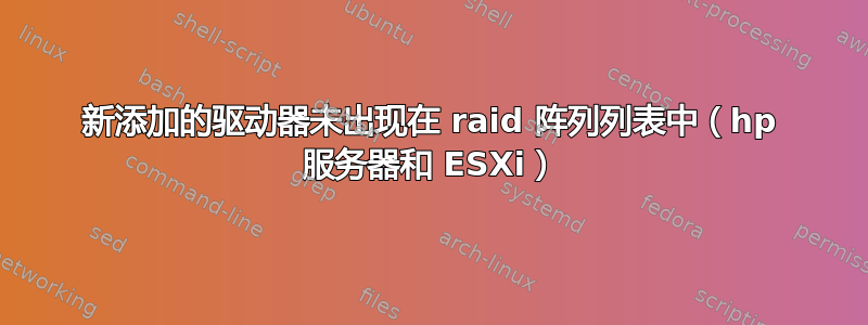 新添加的驱动器未出现在 raid 阵列列表中（hp 服务器和 ESXi）