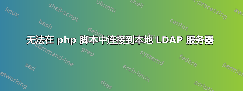 无法在 php 脚本中连接到本地 LDAP 服务器