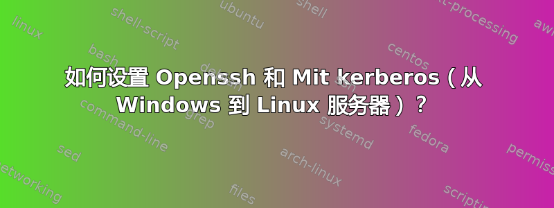 如何设置 Openssh 和 Mit kerberos（从 Windows 到 Linux 服务器）？