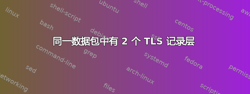 同一数据包中有 2 个 TLS 记录层