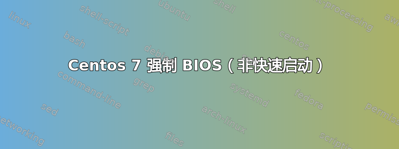 Centos 7 强制 BIOS（非快速启动）