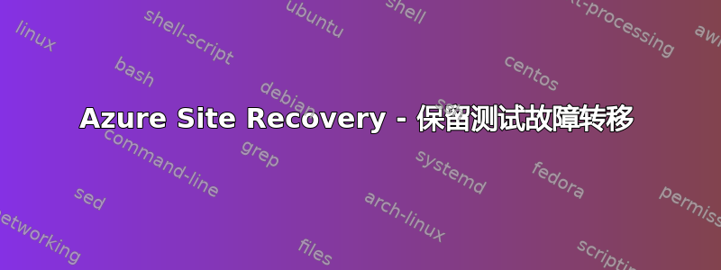 Azure Site Recovery - 保留测试故障转移