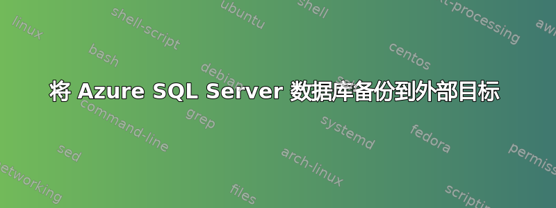 将 Azure SQL Server 数据库备份到外部目标