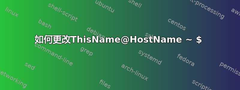 如何更改ThisName@HostName ~ $