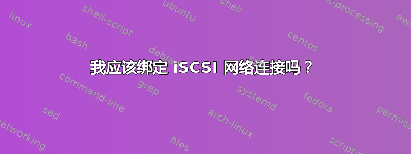 我应该绑定 iSCSI 网络连接吗？