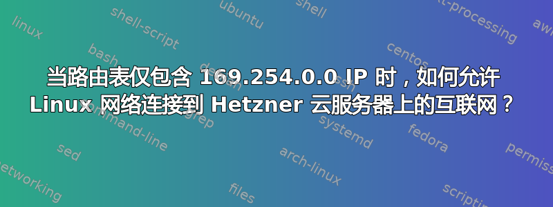 当路由表仅包含 169.254.0.0 IP 时，如何允许 Linux 网络连接到 Hetzner 云服务器上的互联网？