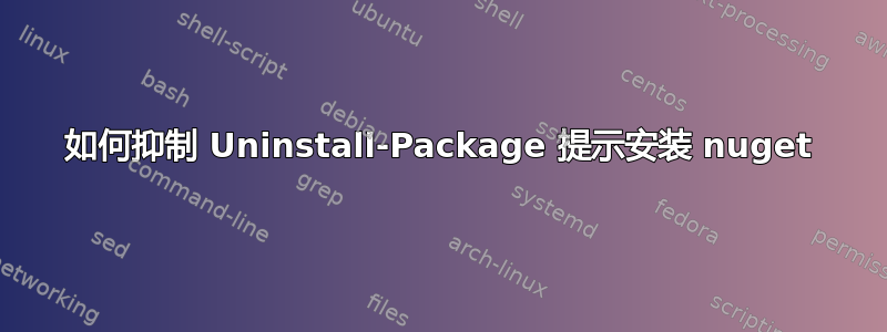 如何抑制 Uninstall-Package 提示安装 nuget