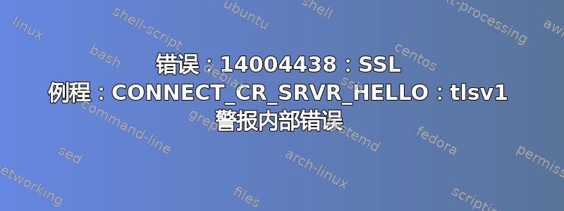 错误：14004438：SSL 例程：CONNECT_CR_SRVR_HELLO：tlsv1 警报内部错误