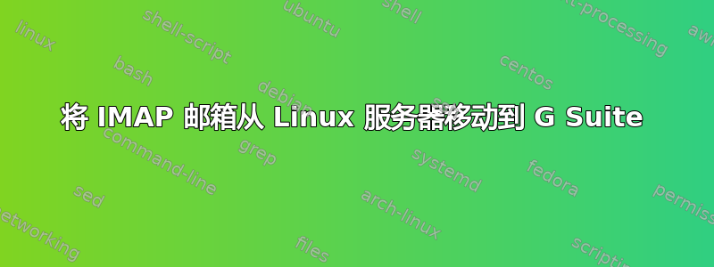 将 IMAP 邮箱从 Linux 服务器移动到 G Suite