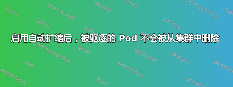 启用自动扩缩后，被驱逐的 Pod 不会被从集群中删除