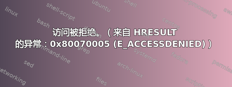 访问被拒绝。（来自 HRESULT 的异常：0x80070005 (E_ACCESSDENIED)）