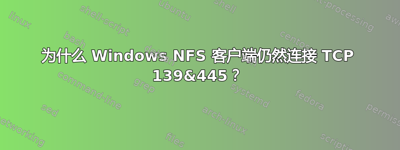 为什么 Windows NFS 客户端仍然连接 TCP 139&445？