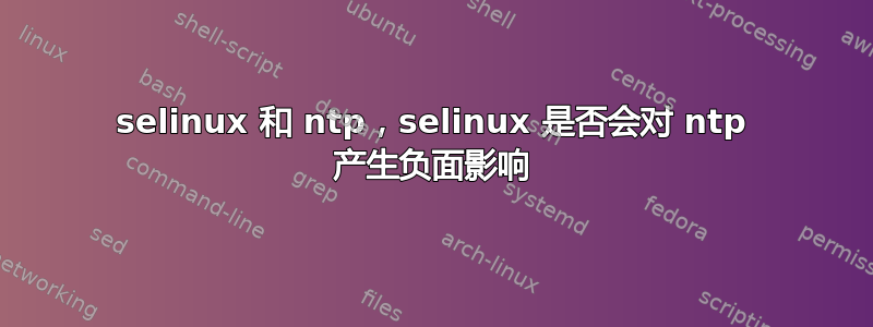 selinux 和 ntp，selinux 是否会对 ntp 产生负面影响