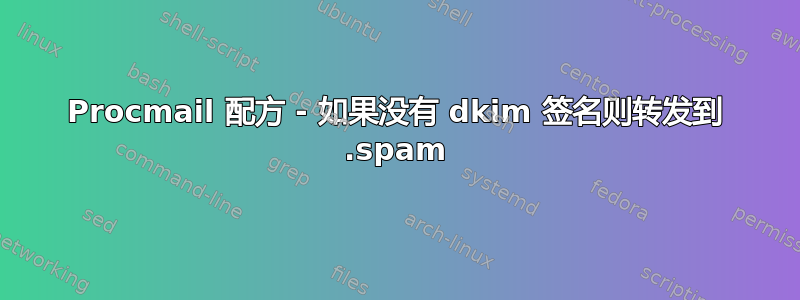 Procmail 配方 - 如果没有 dkim 签名则转发到 .spam