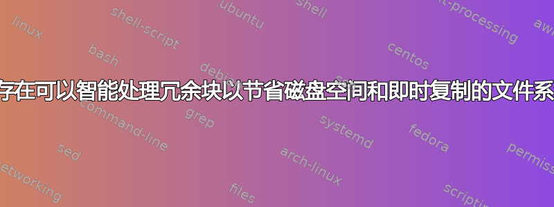 是否存在可以智能处理冗余块以节省磁盘空间和即时复制的文件系统？