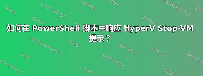 如何在 PowerShell 脚本中响应 HyperV Stop-VM 提示？