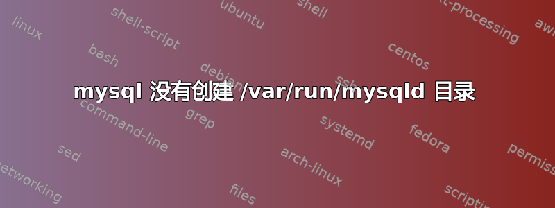 mysql 没有创建 /var/run/mysqld 目录