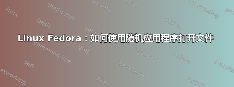 Linux Fedora：如何使用随机应用程序打开文件