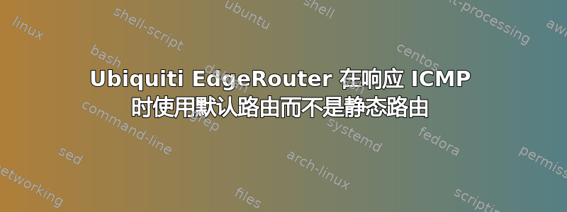 Ubiquiti EdgeRouter 在响应 ICMP 时使用默认路由而不是静态路由