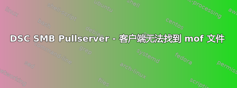 DSC SMB Pullserver - 客户端无法找到 mof 文件