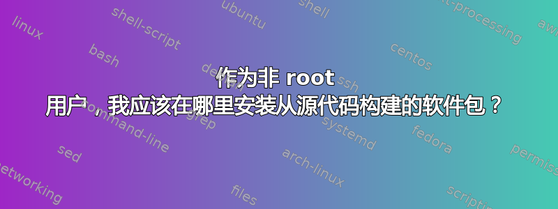 作为非 root 用户，我应该在哪里安装从源代码构建的软件包？