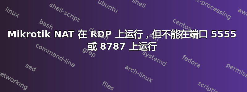 Mikrotik NAT 在 RDP 上运行，但不能在端口 5555 或 8787 上运行