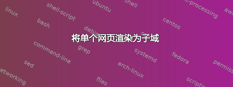 将单个网页渲染为子域