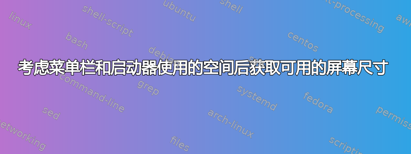 考虑菜单栏和启动器使用的空间后获取可用的屏幕尺寸