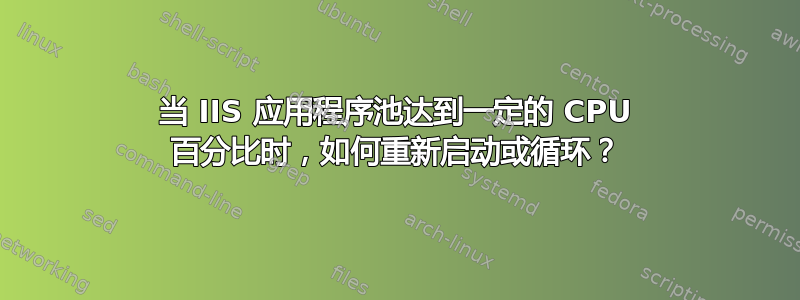 当 IIS 应用程序池达到一定的 CPU 百分比时，如何重新启动或循环？