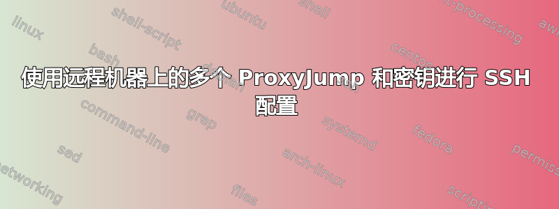 使用远程机器上的多个 ProxyJump 和密钥进行 SSH 配置