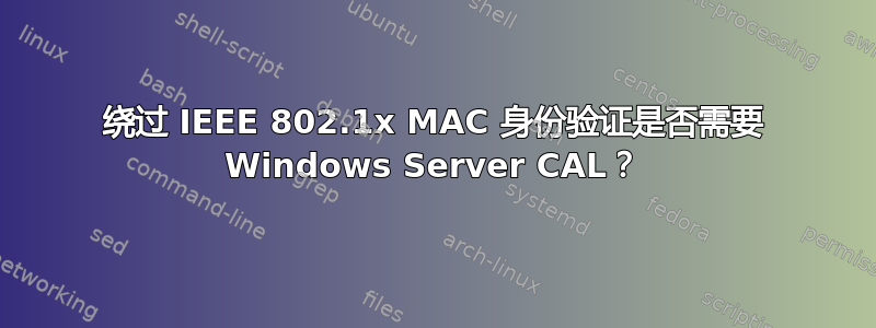 绕过 IEEE 802.1x MAC 身份验证是否需要 Windows Server CAL？