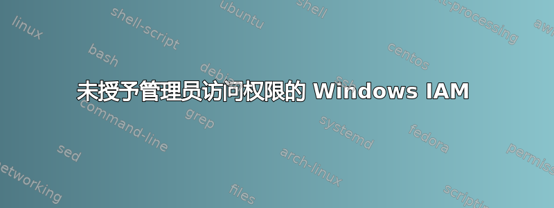 未授予管理员访问权限的 Windows IAM