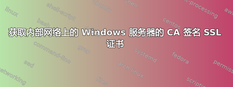 获取内部网络上的 Windows 服务器的 CA 签名 SSL 证书