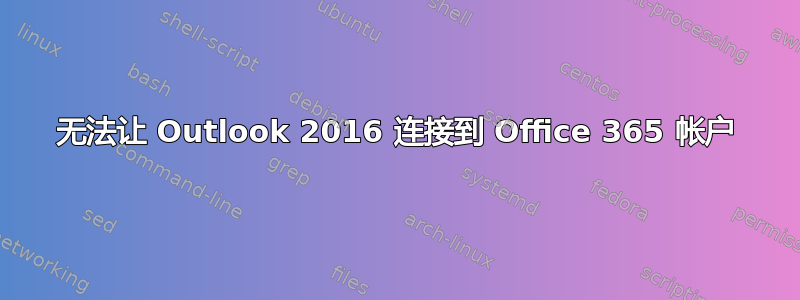 无法让 Outlook 2016 连接到 Office 365 帐户