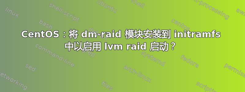 CentOS：将 dm-raid 模块安装到 initramfs 中以启用 lvm raid 启动？