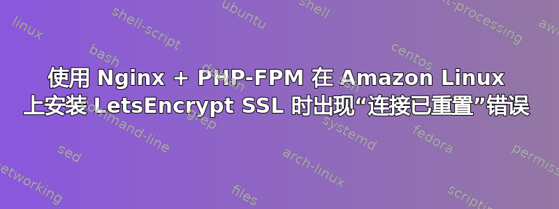 使用 Nginx + PHP-FPM 在 Amazon Linux 上安装 LetsEncrypt SSL 时出现“连接已重置”错误