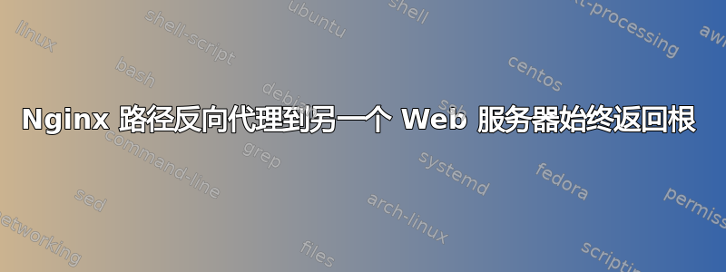 Nginx 路径反向代理到另一个 Web 服务器始终返回根