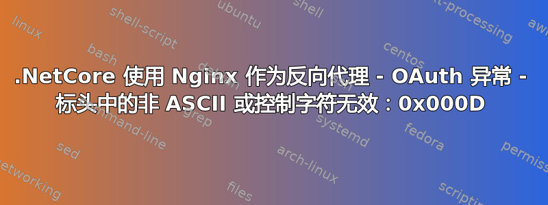 .NetCore 使用 Nginx 作为反向代理 - OAuth 异常 - 标头中的非 ASCII 或控制字符无效：0x000D