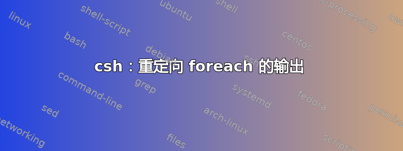 csh：重定向 foreach 的输出