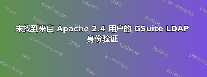 未找到来自 Apache 2.4 用户的 GSuite LDAP 身份验证