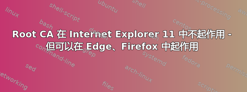 Root CA 在 Internet Explorer 11 中不起作用 - 但可以在 Edge、Firefox 中起作用