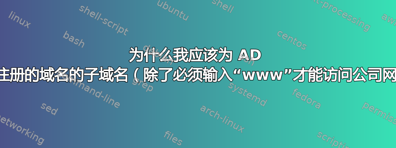 为什么我应该为 AD 选择我注册的域名的子域名（除了必须输入“www”才能访问公司网站？）