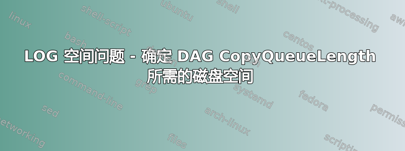 LOG 空间问题 - 确定 DAG Cop​​yQueueLength 所需的磁盘空间