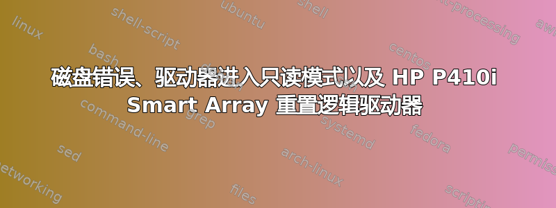 磁盘错误、驱动器进入只读模式以及 HP P410i Smart Array 重置逻辑驱动器